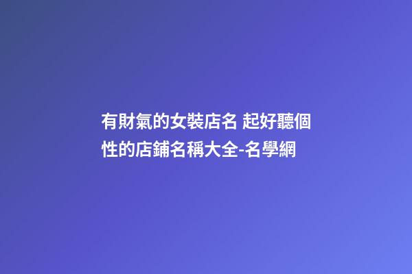 有財氣的女裝店名 起好聽個性的店鋪名稱大全-名學網-第1張-店鋪起名-玄機派